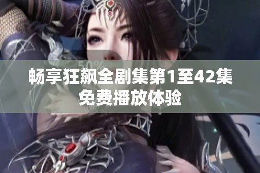 畅享狂飙全剧集第1至42集免费播放体验