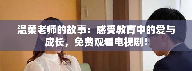温柔老师的故事：感受教育中的爱与成长，免费观看电视剧！