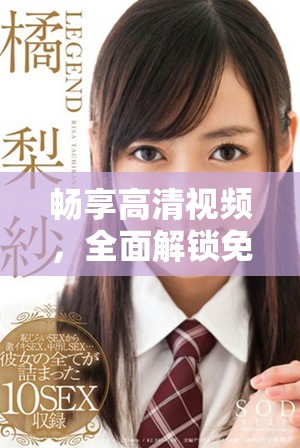 畅享高清视频，全面解锁免费看电影的绝佳平台与方式
