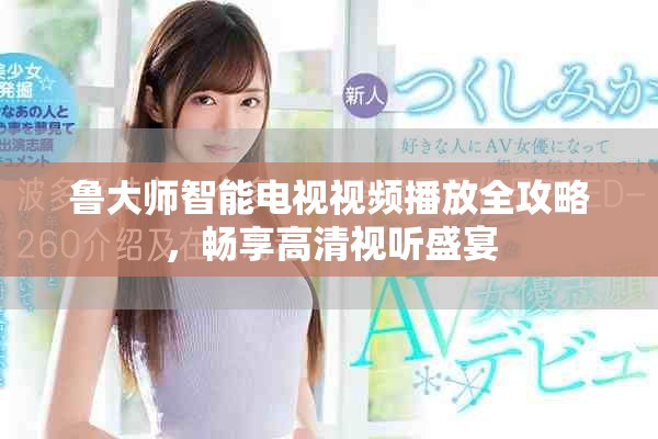 鲁大师智能电视视频播放全攻略，畅享高清视听盛宴