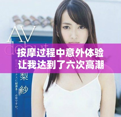 按摩过程中意外体验让我达到了六次高潮的快感