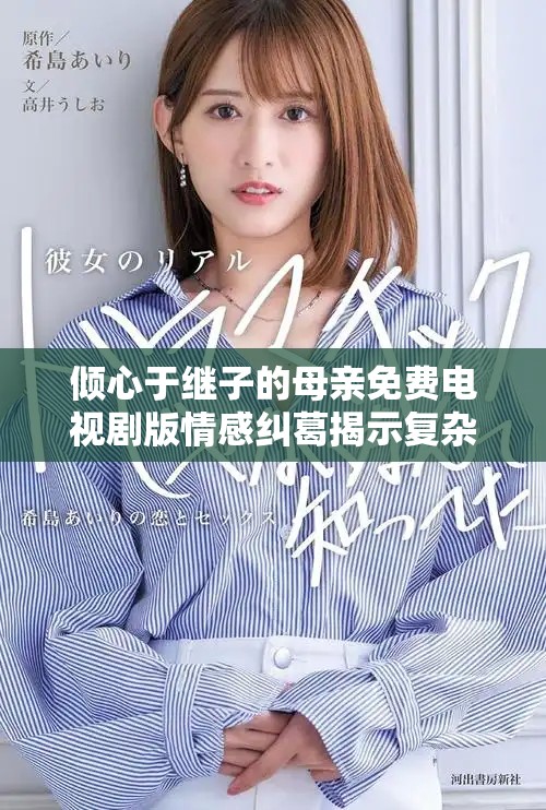 倾心于继子的母亲免费电视剧版情感纠葛揭示复杂亲情魅力