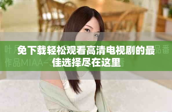 免下载轻松观看高清电视剧的最佳选择尽在这里