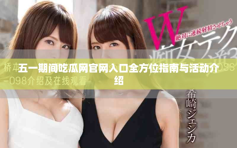 五一期间吃瓜网官网入口全方位指南与活动介绍