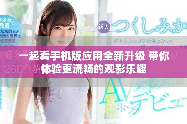 一起看手机版应用全新升级 带你体验更流畅的观影乐趣
