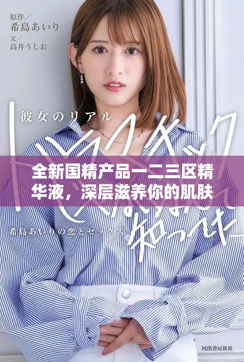 全新国精产品一二三区精华液，深层滋养你的肌肤体验
