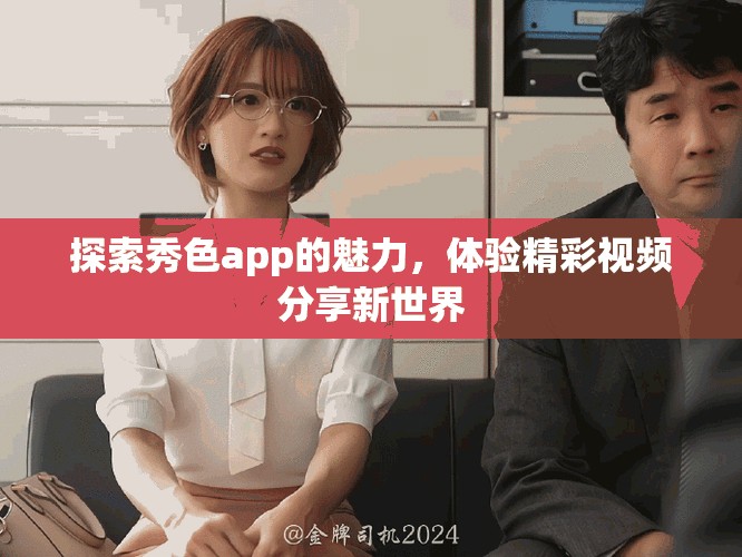 探索秀色app的魅力，体验精彩视频分享新世界