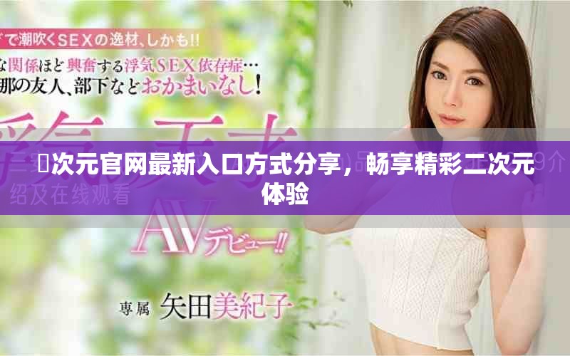 囧次元官网最新入口方式分享，畅享精彩二次元体验