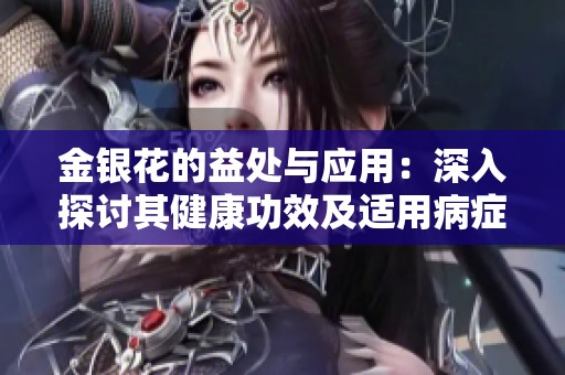 金银花的益处与应用：深入探讨其健康功效及适用病症