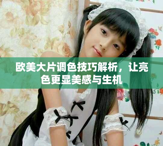 欧美大片调色技巧解析，让亮色更显美感与生机