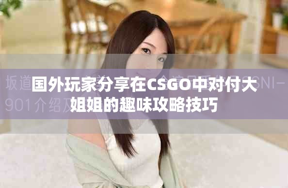 国外玩家分享在CSGO中对付大姐姐的趣味攻略技巧