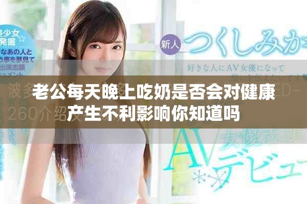 老公每天晚上吃奶是否会对健康产生不利影响你知道吗