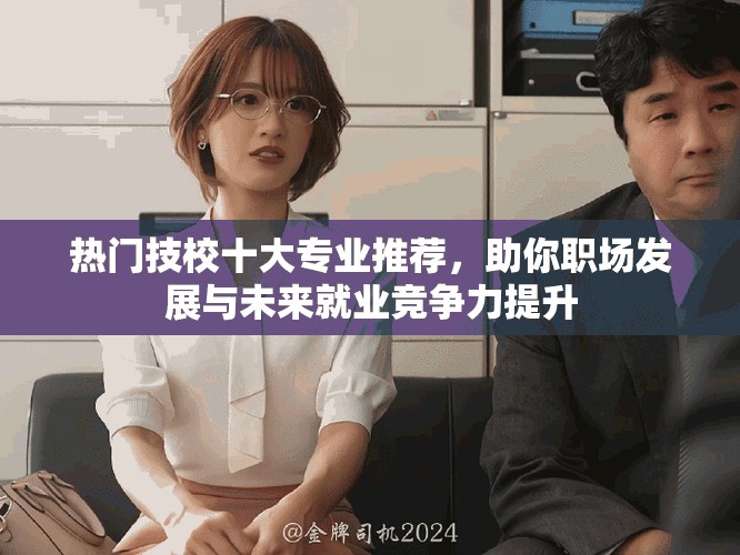 热门技校十大专业推荐，助你职场发展与未来就业竞争力提升