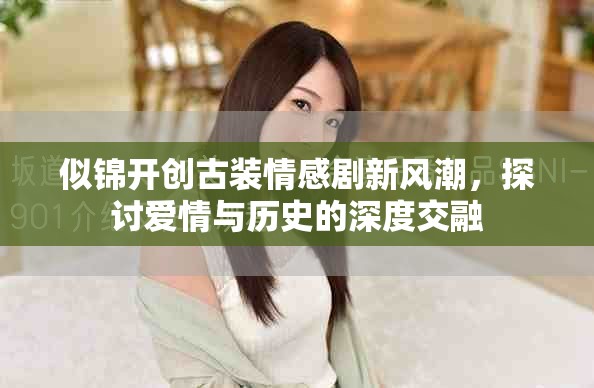 似锦开创古装情感剧新风潮，探讨爱情与历史的深度交融