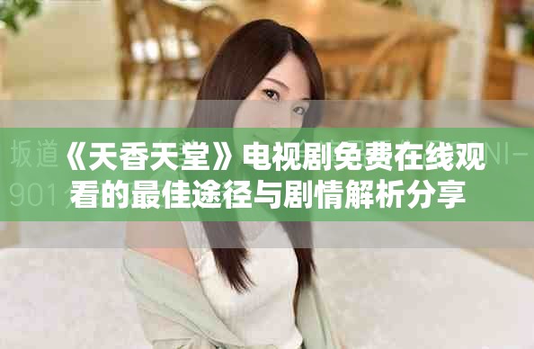 《天香天堂》电视剧免费在线观看的最佳途径与剧情解析分享