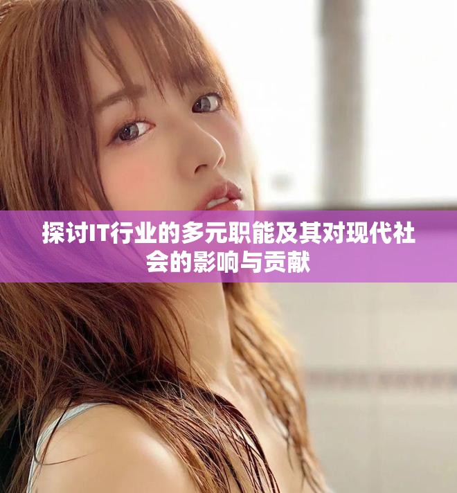 探讨IT行业的多元职能及其对现代社会的影响与贡献