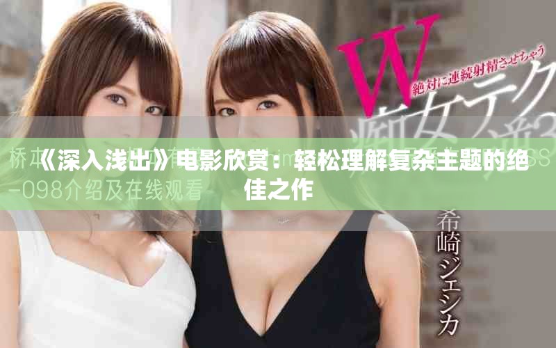 《深入浅出》电影欣赏：轻松理解复杂主题的绝佳之作