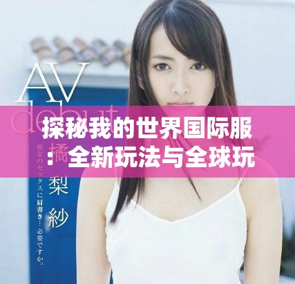 探秘我的世界国际服：全新玩法与全球玩家的精彩互动