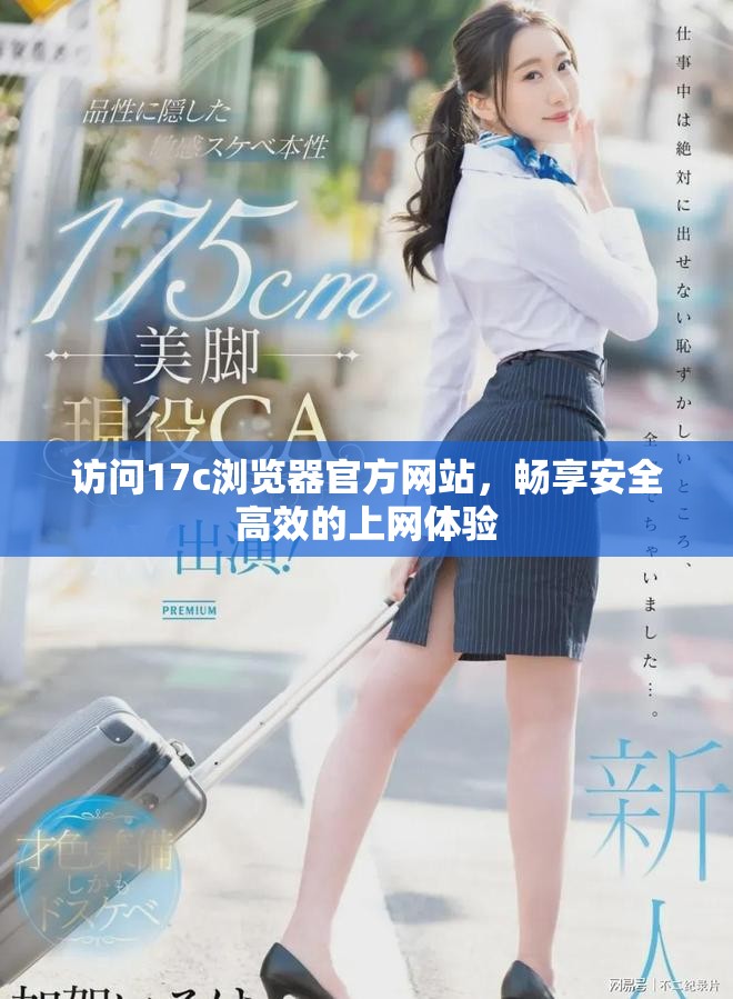 访问17c浏览器官方网站，畅享安全高效的上网体验