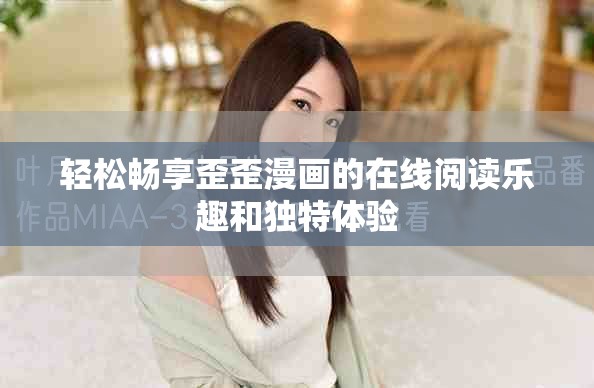轻松畅享歪歪漫画的在线阅读乐趣和独特体验