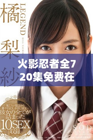 火影忍者全720集免费在线观看，畅享忍者精彩冒险之旅