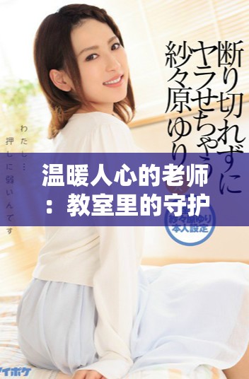 温暖人心的老师：教室里的守护天使与她的教育情怀