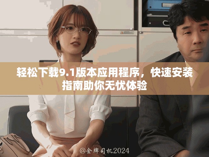 轻松下载9.1版本应用程序，快速安装指南助你无忧体验