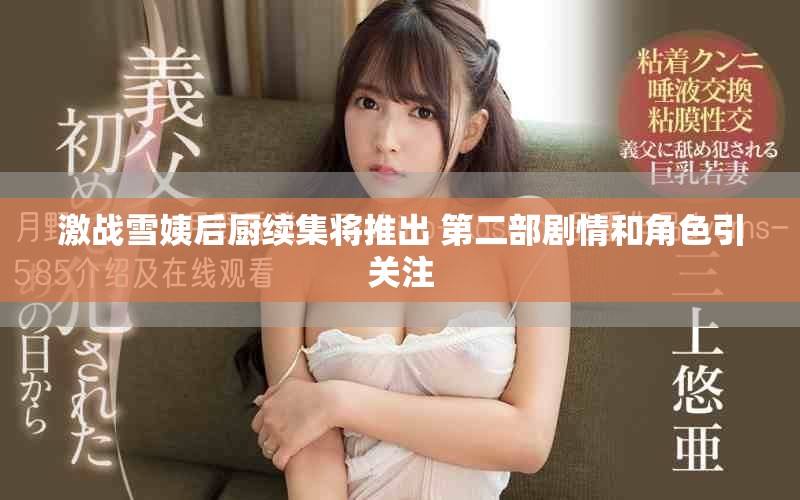 激战雪姨后厨续集将推出 第二部剧情和角色引关注