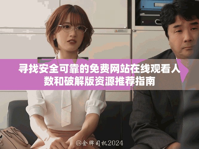 寻找安全可靠的免费网站在线观看人数和破解版资源推荐指南