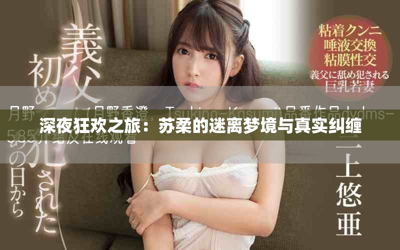 深夜狂欢之旅：苏柔的迷离梦境与真实纠缠