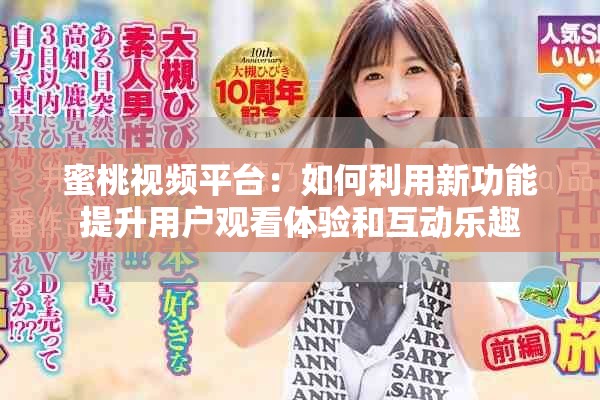 蜜桃视频平台：如何利用新功能提升用户观看体验和互动乐趣