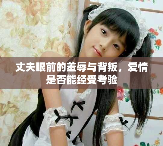 丈夫眼前的羞辱与背叛，爱情是否能经受考验