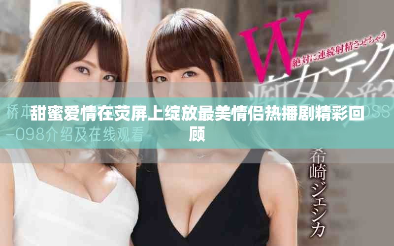 甜蜜爱情在荧屏上绽放最美情侣热播剧精彩回顾