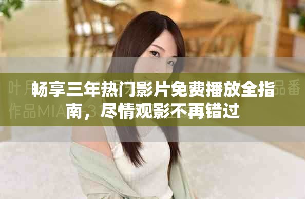 畅享三年热门影片免费播放全指南，尽情观影不再错过