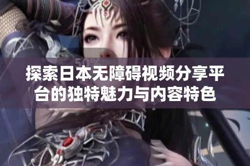 探索日本无障碍视频分享平台的独特魅力与内容特色
