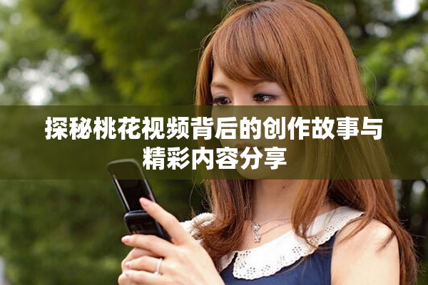 探秘桃花视频背后的创作故事与精彩内容分享