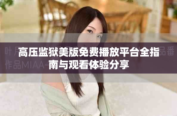 高压监狱美版免费播放平台全指南与观看体验分享