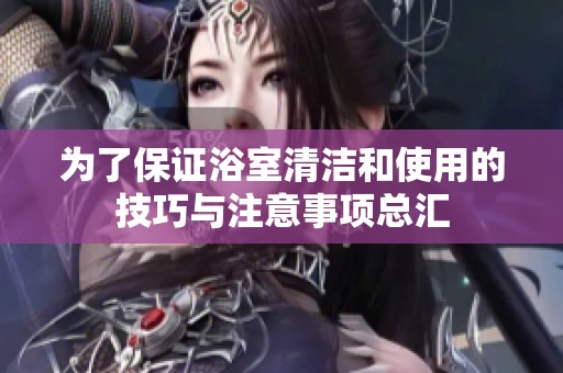 为了保证浴室清洁和使用的技巧与注意事项总汇