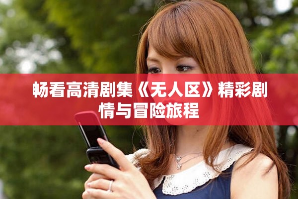 畅看高清剧集《无人区》精彩剧情与冒险旅程