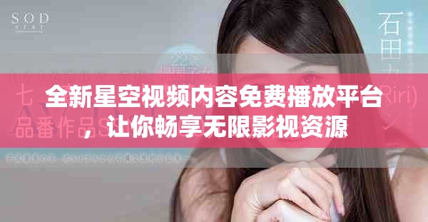 全新星空视频内容免费播放平台，让你畅享无限影视资源