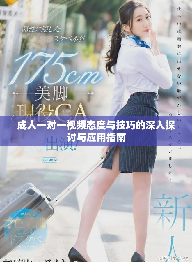 成人一对一视频态度与技巧的深入探讨与应用指南