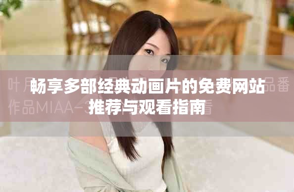 畅享多部经典动画片的免费网站推荐与观看指南
