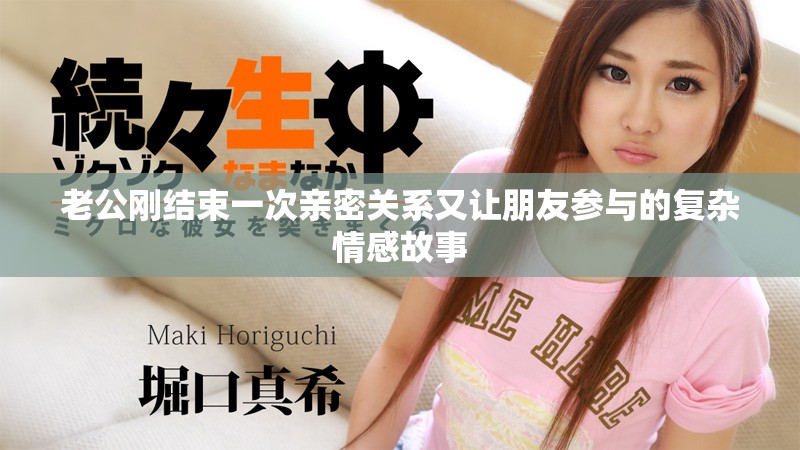 老公刚结束一次亲密关系又让朋友参与的复杂情感故事