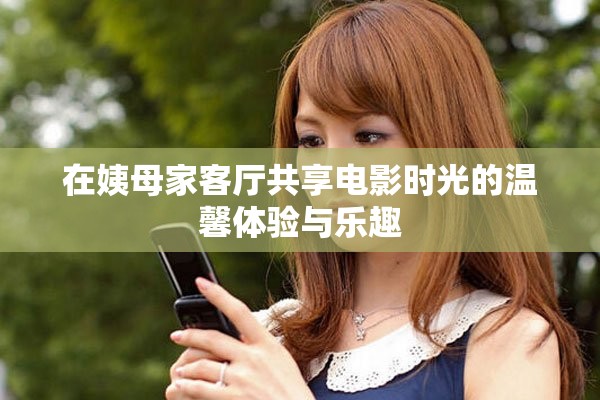 在姨母家客厅共享电影时光的温馨体验与乐趣