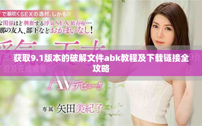 获取9.1版本的破解文件abk教程及下载链接全攻略