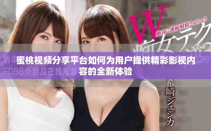 蜜桃视频分享平台如何为用户提供精彩影视内容的全新体验