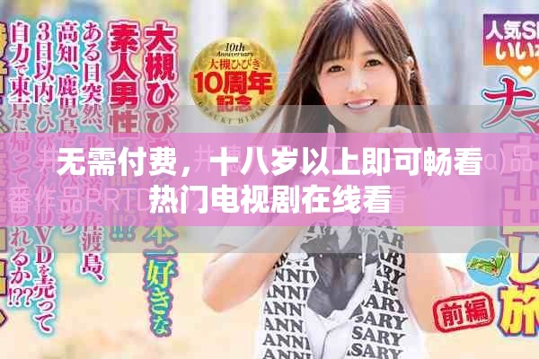 无需付费，十八岁以上即可畅看热门电视剧在线看