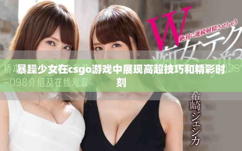 暴躁少女在csgo游戏中展现高超技巧和精彩时刻