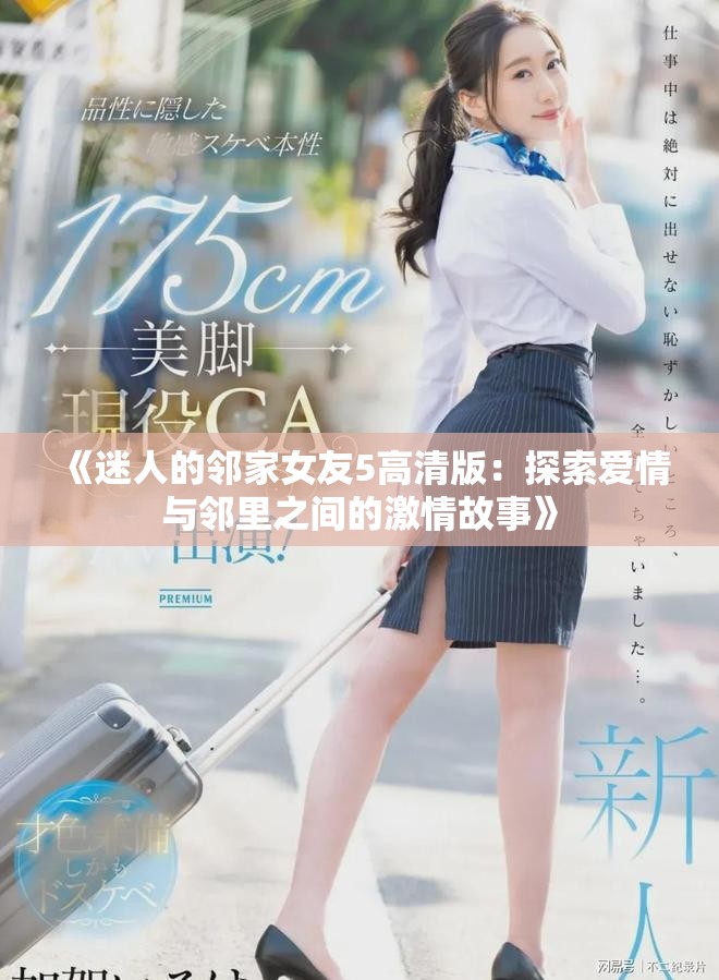 《迷人的邻家女友5高清版：探索爱情与邻里之间的激情故事》