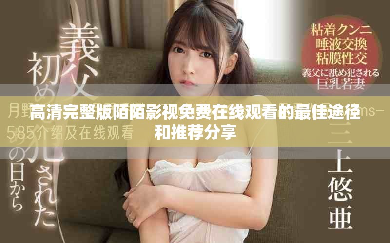 高清完整版陌陌影视免费在线观看的最佳途径和推荐分享